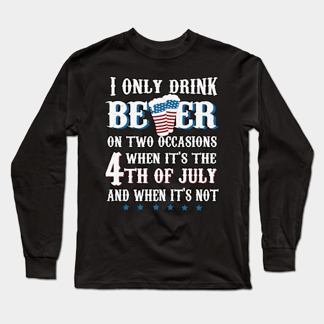 I Only Drink Beer on two Occasions When it's 4th of July and When It's Not Long Sleeve T-Shirt by jonathanptk